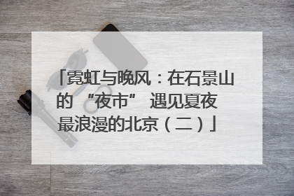 霓虹与晚风：在石景山的 “夜市” 遇见夏夜最浪漫的北京（二）