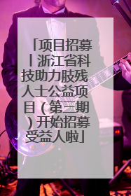 项目招募丨浙江省科技助力肢残人士公益项目（第三期）开始招募受益人啦