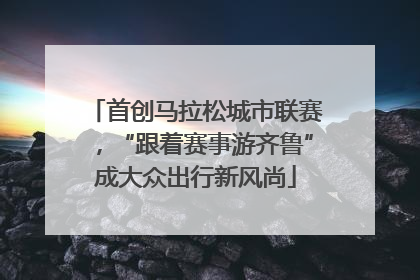 首创马拉松城市联赛，“跟着赛事游齐鲁”成大众出行新风尚