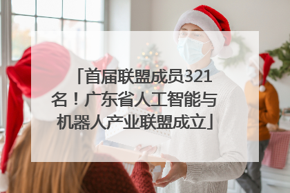 首届联盟成员321名！广东省人工智能与机器人产业联盟成立