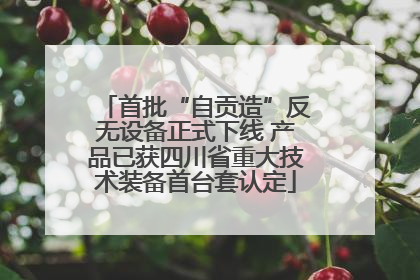 首批“自贡造”反无设备正式下线 产品已获四川省重大技术装备首台套认定