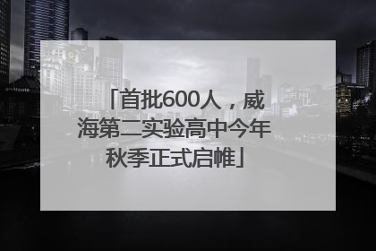 首批600人，威海第二实验高中今年秋季正式启帷