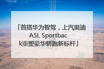 首搭华为智驾，上汽奥迪A5L Sportback重塑豪华轿跑新标杆