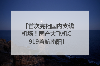 首次亮相国内支线机场！国产大飞机C919首航南阳