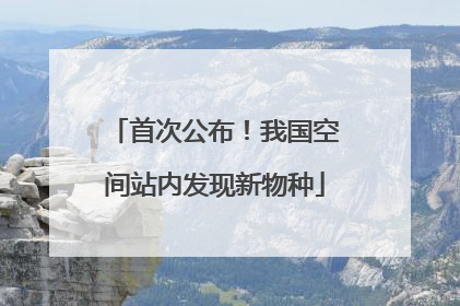 首次公布！我国空间站内发现新物种
