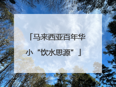 马来西亚百年华小“饮水思源”