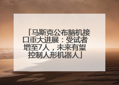 马斯克公布脑机接口重大进展：受试者增至7人，未来有望控制人形机器人