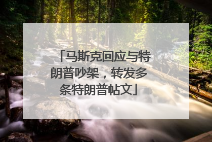 马斯克回应与特朗普吵架，转发多条特朗普帖文