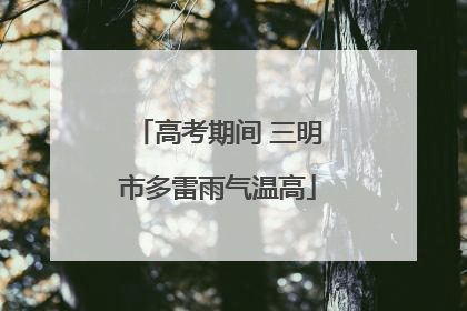 高考期间 三明市多雷雨气温高