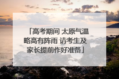 高考期间 太原气温略高有阵雨 请考生及家长提前作好准备