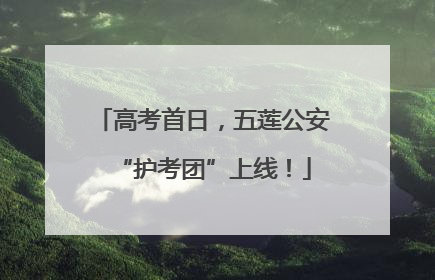 高考首日,五莲公安“护考团”上线!