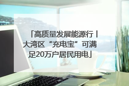 高质量发展能源行丨大湾区“充电宝”可满足20万户居民用电