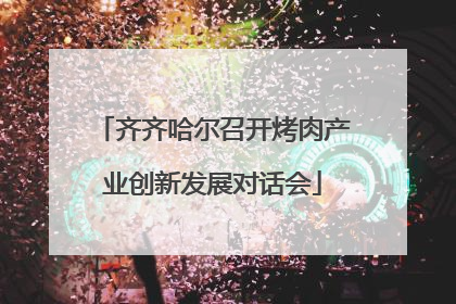 齐齐哈尔召开烤肉产业创新发展对话会