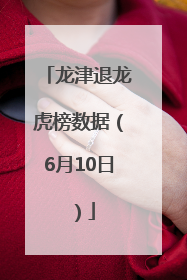 龙津退龙虎榜数据（6月10日）