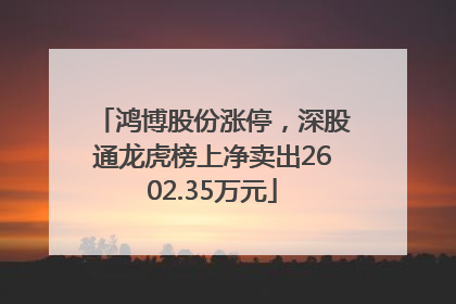 鸿博股份涨停，深股通龙虎榜上净卖出2602.35万元