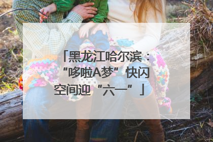 黑龙江哈尔滨：“哆啦A梦”快闪空间迎“六一”