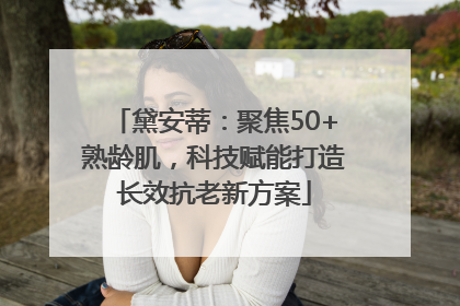 黛安蒂：聚焦50+熟龄肌，科技赋能打造长效抗老新方案