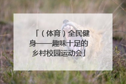 （体育）全民健身——趣味十足的乡村校园运动会
