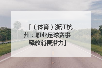 （体育）浙江杭州：职业足球赛事释放消费潜力