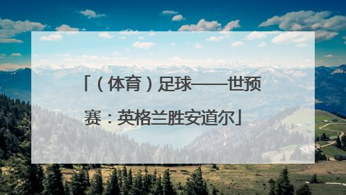 （体育）足球——世预赛：英格兰胜安道尔