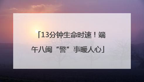 13分钟生命时速！端午八闽“警”事暖人心