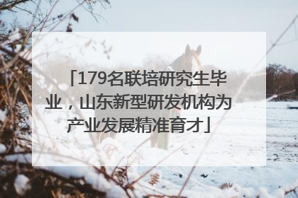 179名联培研究生毕业，山东新型研发机构为产业发展精准育才