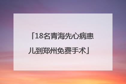 18名青海先心病患儿到郑州免费手术