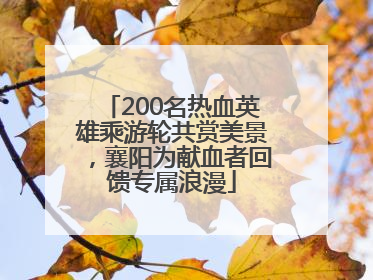 200名热血英雄乘游轮共赏美景，襄阳为献血者回馈专属浪漫