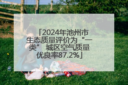 2024年池州市生态质量评价为“一类” 城区空气质量优良率87.2%