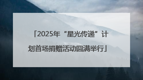2025年“星光传递”计划首场捐赠活动圆满举行