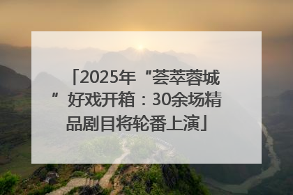 2025年“荟萃蓉城”好戏开箱：30余场精品剧目将轮番上演