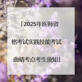 2025年医师资格考试实践技能考试曲靖考点考生须知