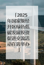 2025年国家级经开区绿色低碳发展投资促进交流活动在蓉举办