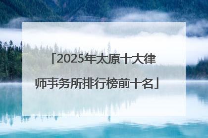 2025年太原十大律师事务所排行榜前十名