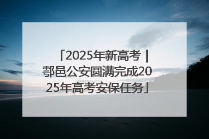 2025年新高考｜鄠邑公安圆满完成2025年高考安保任务