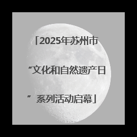 2025年苏州市“文化和自然遗产日”系列活动启幕