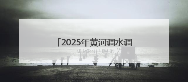 2025年黄河调水调沙启动：三大水库联合调度，历时约17天