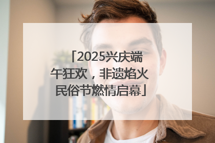 2025兴庆端午狂欢，非遗焰火民俗节燃情启幕