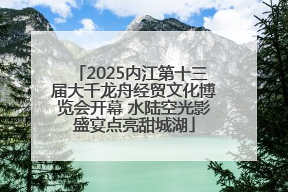2025内江第十三届大千龙舟经贸文化博览会开幕 水陆空光影盛宴点亮甜城湖
