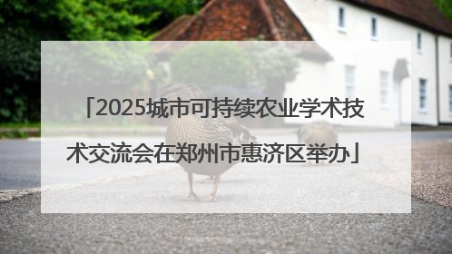 2025城市可持续农业学术技术交流会在郑州市惠济区举办