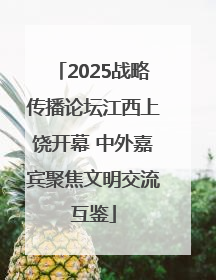 2025战略传播论坛江西上饶开幕 中外嘉宾聚焦文明交流互鉴