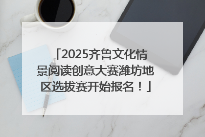 2025齐鲁文化情景阅读创意大赛潍坊地区选拔赛开始报名！