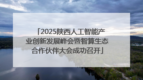 2025陕西人工智能产业创新发展峰会暨智算生态合作伙伴大会成功召开