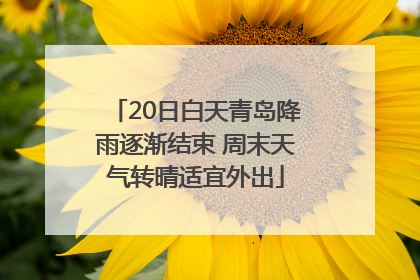 20日白天青岛降雨逐渐结束 周末天气转晴适宜外出