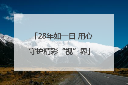 28年如一日 用心守护精彩“视”界