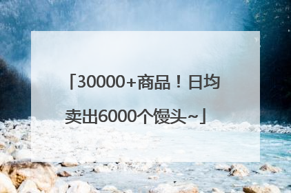 30000+商品！日均卖出6000个馒头~