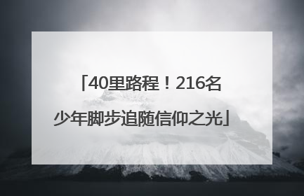40里路程！216名少年脚步追随信仰之光