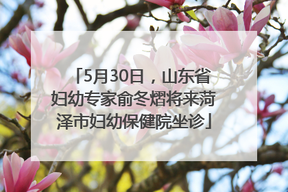 5月30日，山东省妇幼专家俞冬熠将来菏泽市妇幼保健院坐诊
