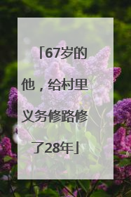 67岁的他，给村里义务修路修了28年