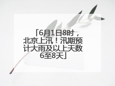 6月1日8时，北京上汛！汛期预计大雨及以上天数6至8天